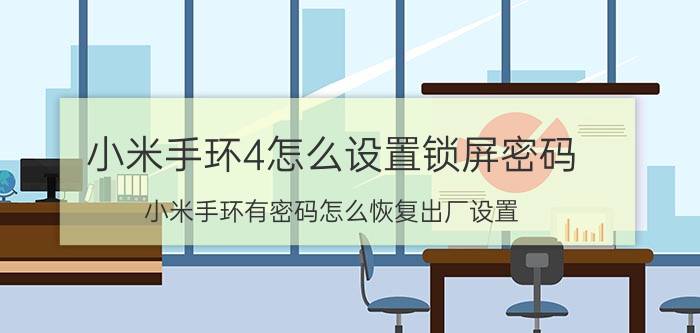 小米手环4怎么设置锁屏密码 小米手环有密码怎么恢复出厂设置？